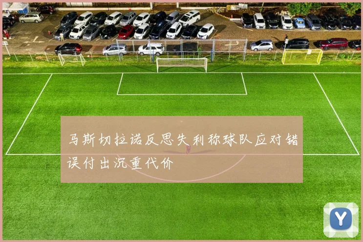 马斯切拉诺反思失利称球队应对错误付出沉重代价