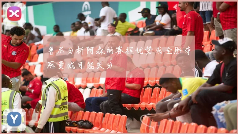 鲁尼分析阿森纳赛程优势或全胜夺冠曼城可能失分