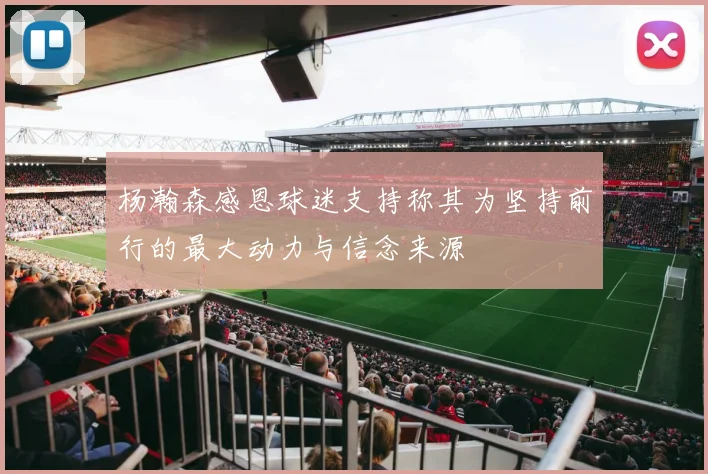 杨瀚森感恩球迷支持称其为坚持前行的最大动力与信念来源
