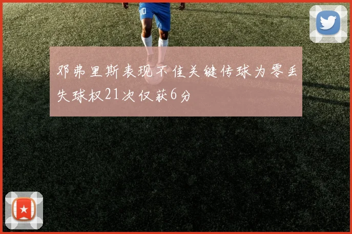 邓弗里斯表现不佳关键传球为零丢失球权21次仅获6分