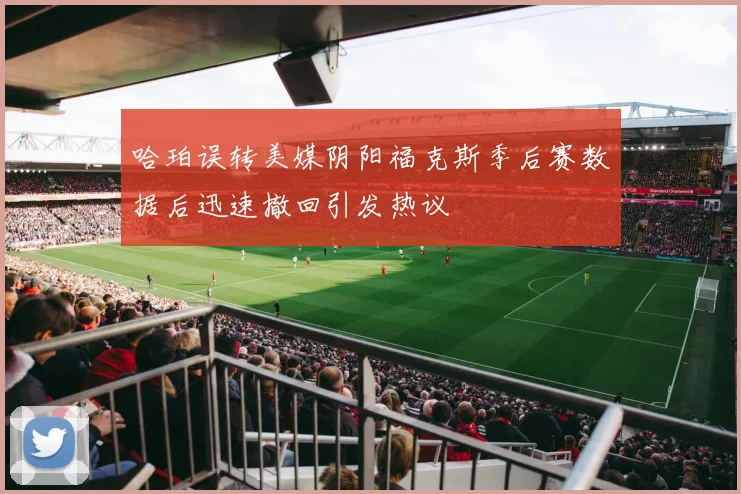 哈珀误转美媒阴阳福克斯季后赛数据后迅速撤回引发热议