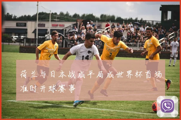 荷兰与日本战成平局成世界杯首场准时开球赛事
