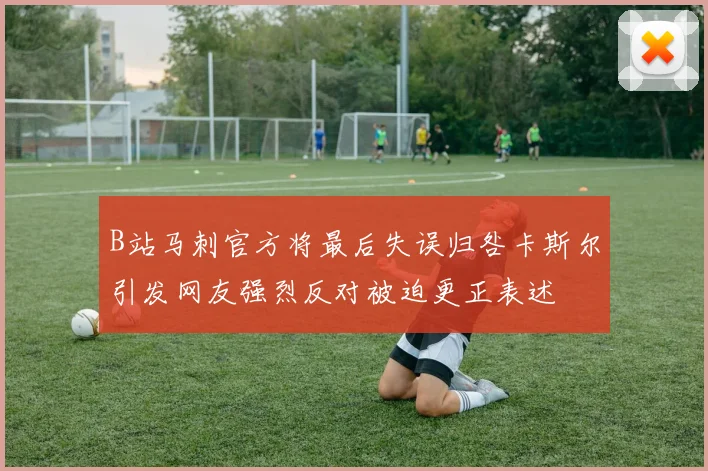 B站马刺官方将最后失误归咎卡斯尔引发网友强烈反对被迫更正表述