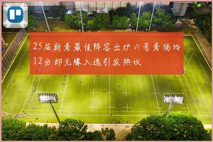 25届新秀最佳阵容出炉六号秀场均12分却无缘入选引发热议